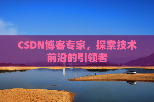 CSDN博客专家,探索技术前沿的引领者